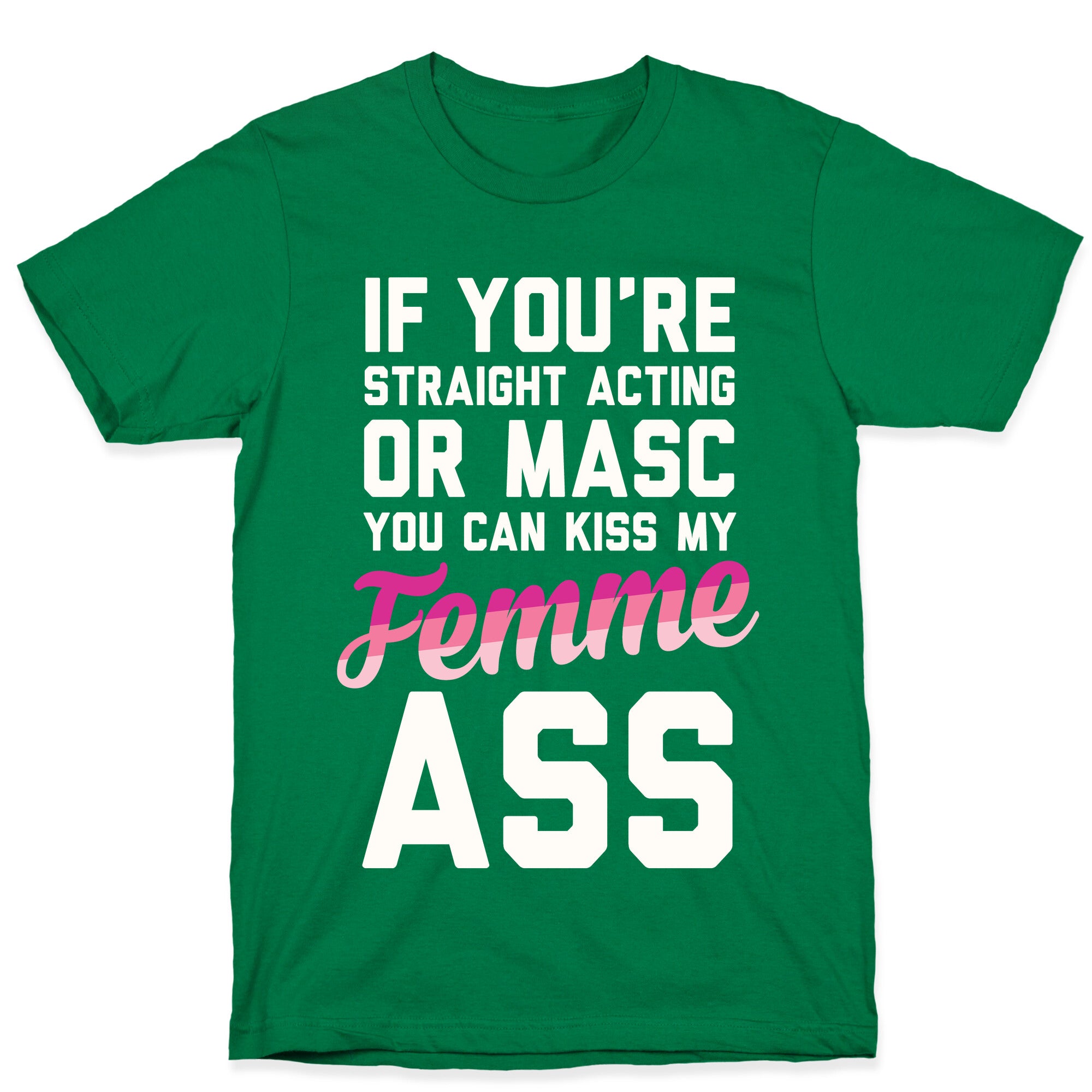 If You're Straight Acting Or Masc, You Can Kiss My Femme Ass T-Shirt